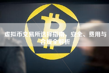 虚拟币交易所选择指南,安全、费用与合规全解析 虚拟币交易所选择指南,安全、费用与合规全解析