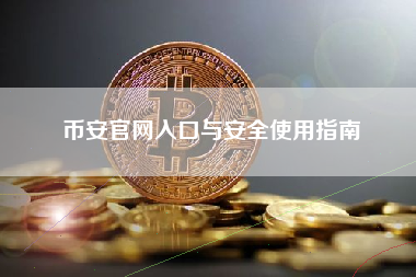 币安官网入口与安全使用指南 币安官网入口与安全使用指南