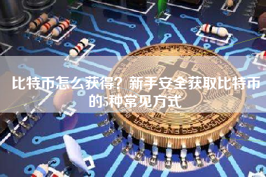 比特币怎么获得？新手安全获取比特币的5种常见方式