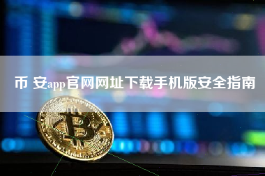 币 安app官网网址下载手机版安全指南 币 安app官网网址下载手机版安全指南